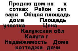 Продаю дом на 4 - х сотках › Район ­ снт заря › Общая площадь дома ­ 80 › Площадь участка ­ 400 › Цена ­ 1 500 000 - Калужская обл., Калуга г. Недвижимость » Дома, коттеджи, дачи продажа   . Калужская обл.